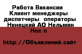 Работа Вакансии - Клиент-менеджеры, диспетчеры, операторы. Ненецкий АО,Нельмин Нос п.